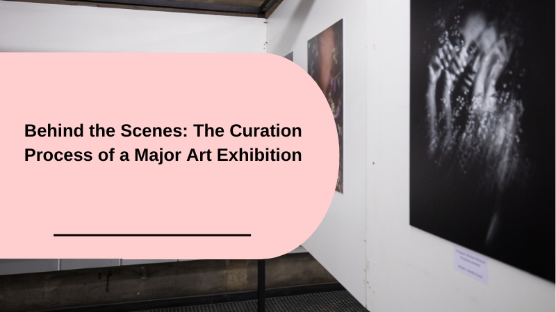 Behind the Scenes: The Curation Process of a Major Art Exhibition