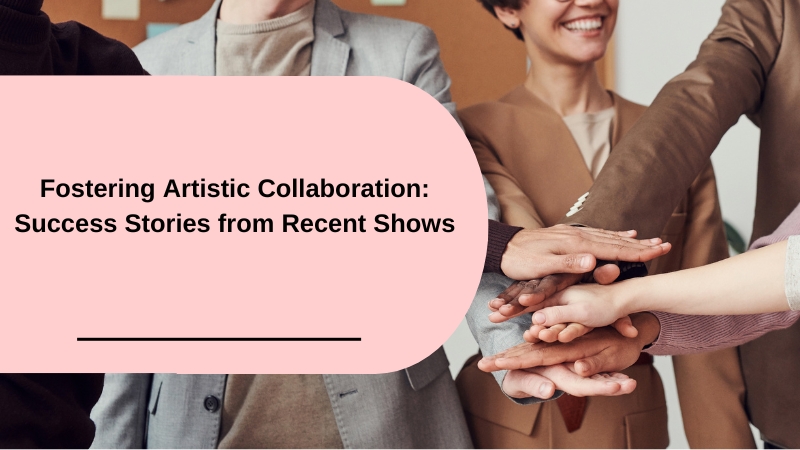 Fostering Artistic Collaboration: Success Stories from Recent Shows