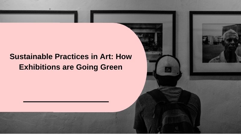 Sustainable Practices in Art: How Exhibitions are Going Green