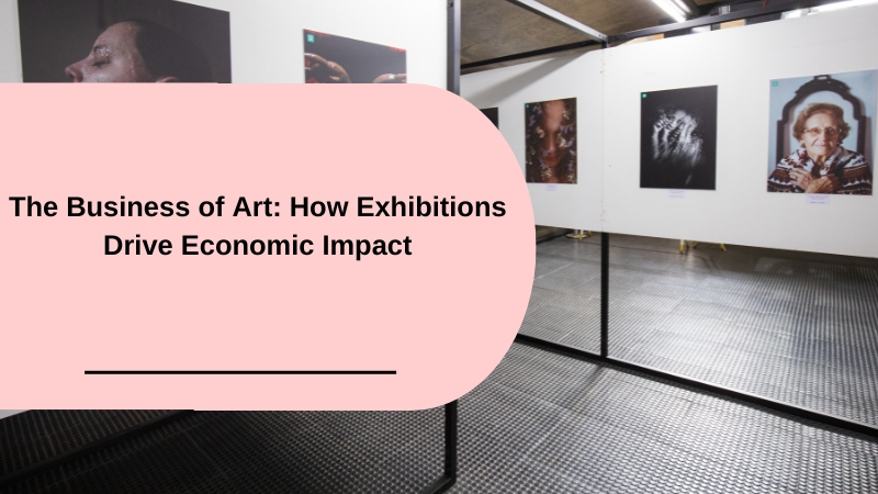 The Business of Art: How Exhibitions Drive Economic Impact
